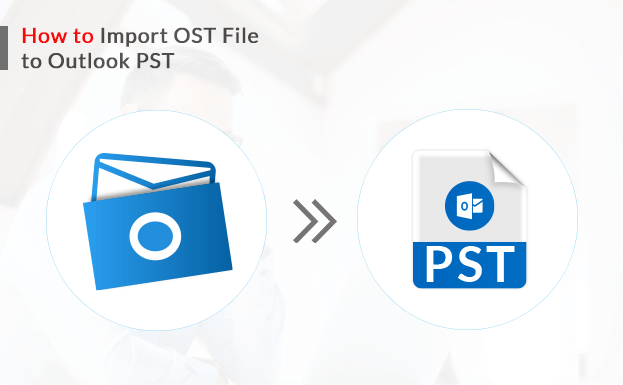 How to Import OST File to Outlook PST – A Complete Guide import OST file to Outlook